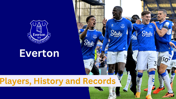 Here's everything to know about Everton's Players, History, Records, Achievements, and Future Goals